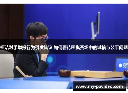 柯洁对手举报行为引发热议 如何看待围棋赛场中的诚信与公平问题