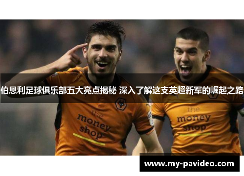 伯恩利足球俱乐部五大亮点揭秘 深入了解这支英超新军的崛起之路