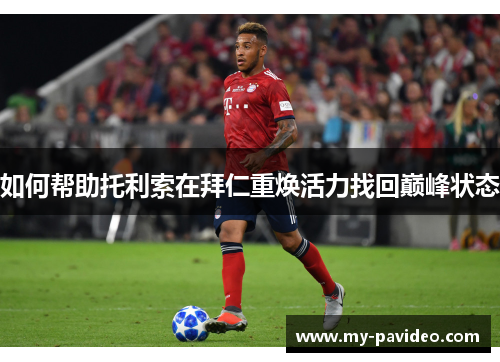 如何帮助托利索在拜仁重焕活力找回巅峰状态