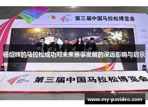 杨绍辉的马拉松成功对未来赛事发展的深远影响与启示