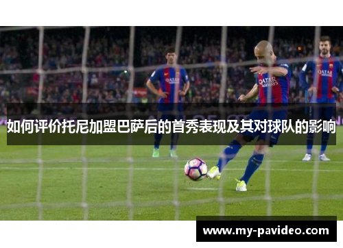 如何评价托尼加盟巴萨后的首秀表现及其对球队的影响
