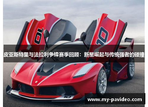 皮亚斯特里与法拉利争锋赛季回顾：新星崛起与传统强者的碰撞