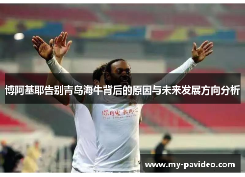 博阿基耶告别青岛海牛背后的原因与未来发展方向分析