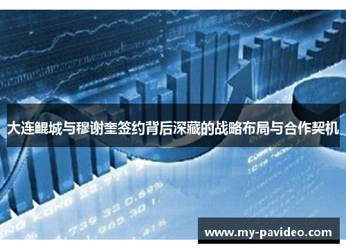 大连鲲城与穆谢奎签约背后深藏的战略布局与合作契机