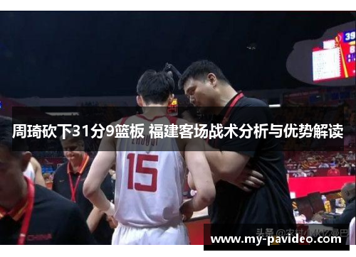 周琦砍下31分9篮板 福建客场战术分析与优势解读