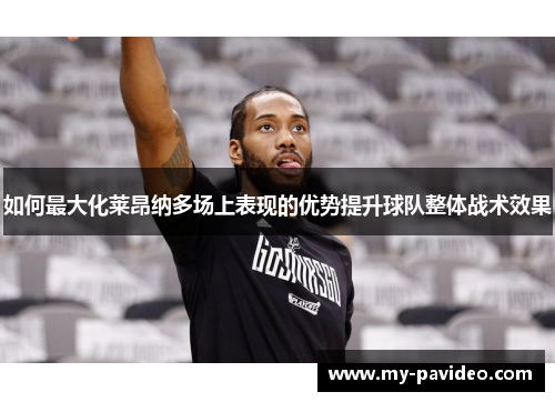 如何最大化莱昂纳多场上表现的优势提升球队整体战术效果