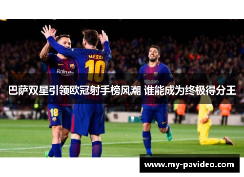 巴萨双星引领欧冠射手榜风潮 谁能成为终极得分王