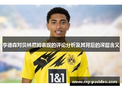 亨德森对贝林厄姆表现的评论分析及其背后的深层含义