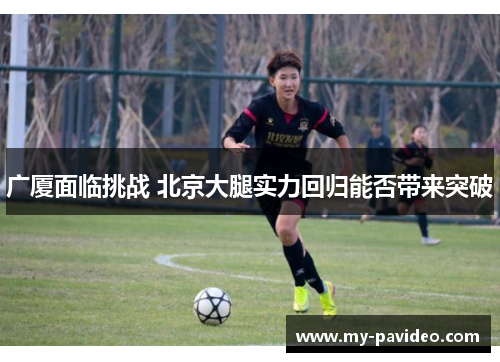 广厦面临挑战 北京大腿实力回归能否带来突破