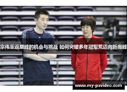 宗伟重返巅峰的机会与挑战 如何突破多年冠军荒迈向新高峰