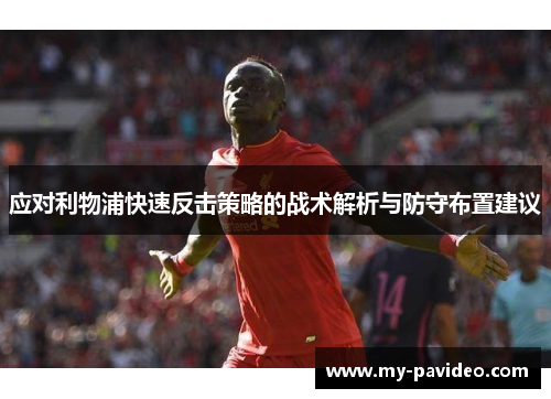 应对利物浦快速反击策略的战术解析与防守布置建议