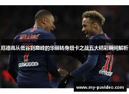 厄德高从低谷到巅峰的华丽转身纽卡之战五大精彩瞬间解析