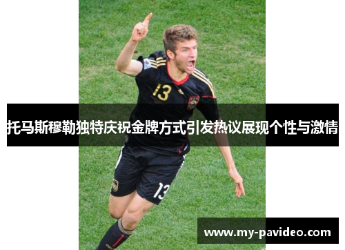 托马斯穆勒独特庆祝金牌方式引发热议展现个性与激情