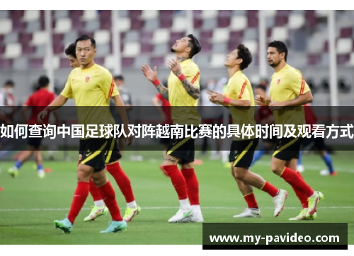 如何查询中国足球队对阵越南比赛的具体时间及观看方式