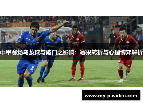 中甲赛场乌龙球与破门之影响：赛果转折与心理博弈解析