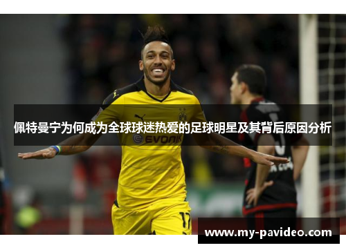 佩特曼宁为何成为全球球迷热爱的足球明星及其背后原因分析