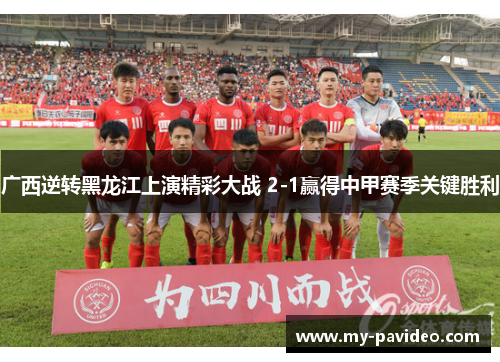 广西逆转黑龙江上演精彩大战 2-1赢得中甲赛季关键胜利