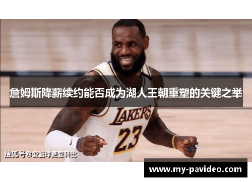 詹姆斯降薪续约能否成为湖人王朝重塑的关键之举