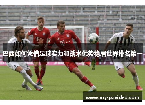 巴西如何凭借足球实力和战术优势稳居世界排名第一