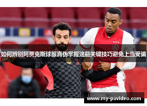 如何辨别阿贾克斯球服真伪掌握这些关键技巧避免上当受骗