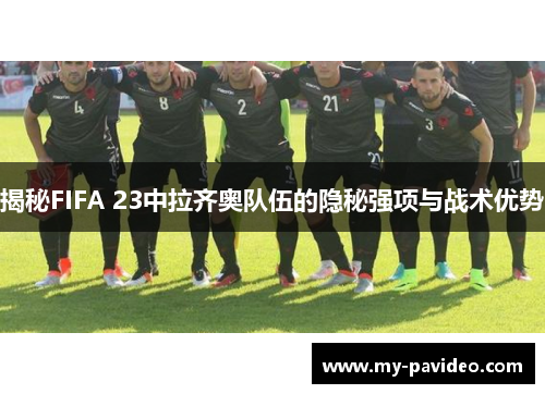 揭秘FIFA 23中拉齐奥队伍的隐秘强项与战术优势