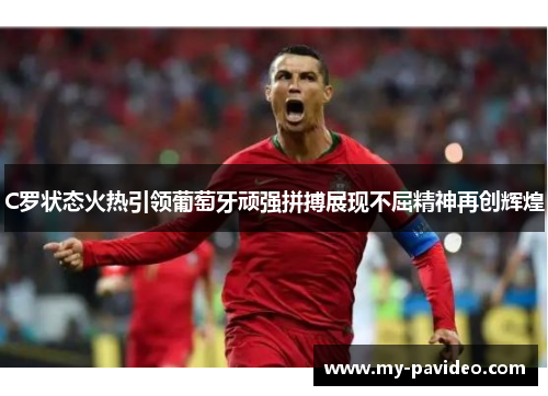 C罗状态火热引领葡萄牙顽强拼搏展现不屈精神再创辉煌 C罗状态火热引领葡萄牙顽强拼搏展现不屈精神再创辉煌