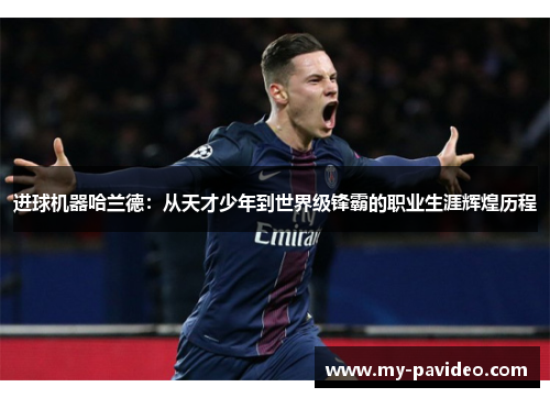 进球机器哈兰德:从天才少年到世界级锋霸的职业生涯辉煌历程 进球机器哈兰德:从天才少年到世界级锋霸的职业生涯辉煌历程