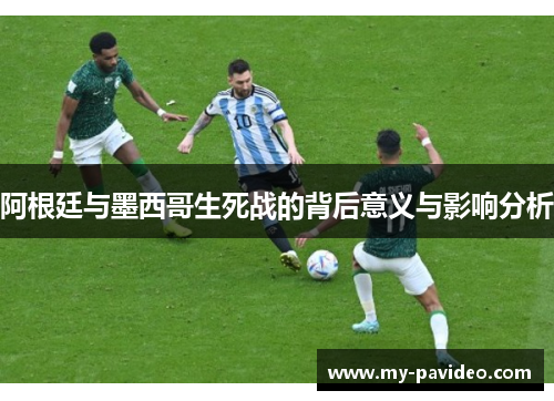 阿根廷与墨西哥生死战的背后意义与影响分析