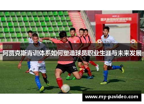 阿贾克斯青训体系如何塑造球员职业生涯与未来发展