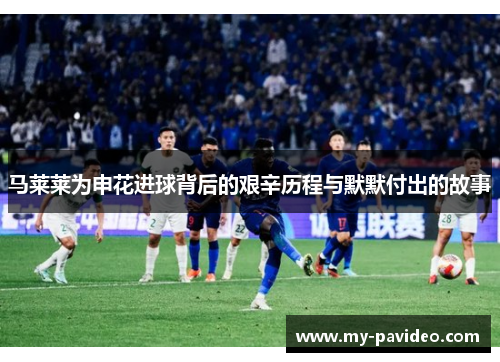 马莱莱为申花进球背后的艰辛历程与默默付出的故事 马莱莱为申花进球背后的艰辛历程与默默付出的故事
