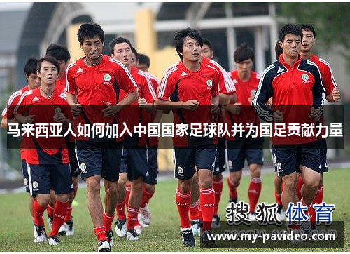 马来西亚人如何加入中国国家足球队并为国足贡献力量 马来西亚人如何加入中国国家足球队并为国足贡献力量