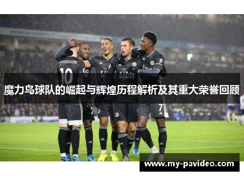 魔力鸟球队的崛起与辉煌历程解析及其重大荣誉回顾 魔力鸟球队的崛起与辉煌历程解析及其重大荣誉回顾