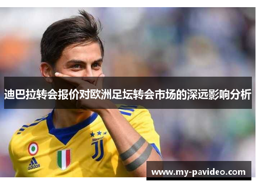 迪巴拉转会报价对欧洲足坛转会市场的深远影响分析