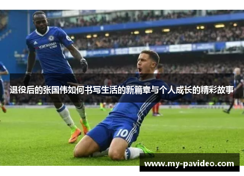 退役后的张国伟如何书写生活的新篇章与个人成长的精彩故事