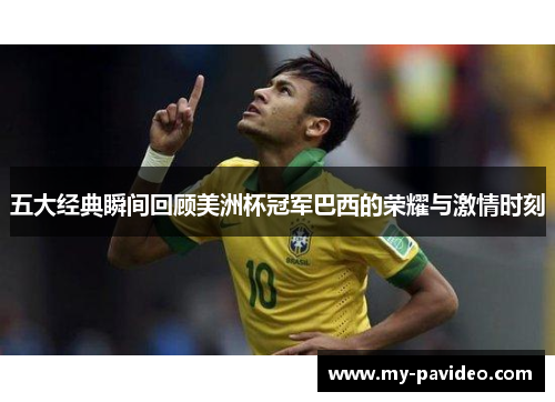 五大经典瞬间回顾美洲杯冠军巴西的荣耀与激情时刻 五大经典瞬间回顾美洲杯冠军巴西的荣耀与激情时刻