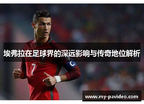 埃弗拉在足球界的深远影响与传奇地位解析 埃弗拉在足球界的深远影响与传奇地位解析