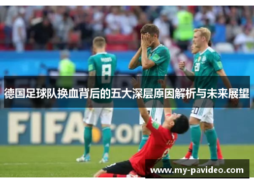 德国足球队换血背后的五大深层原因解析与未来展望 德国足球队换血背后的五大深层原因解析与未来展望