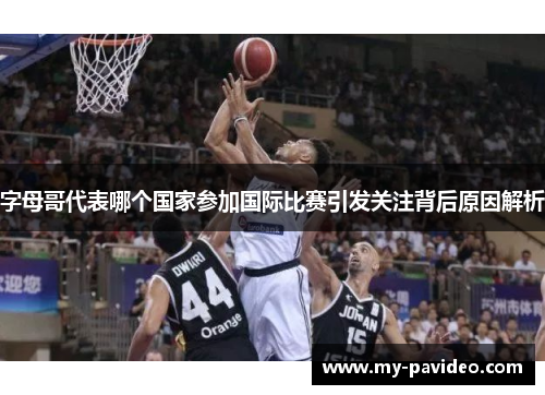 字母哥代表哪个国家参加国际比赛引发关注背后原因解析 字母哥代表哪个国家参加国际比赛引发关注背后原因解析