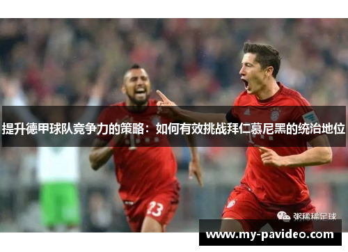 提升德甲球队竞争力的策略:如何有效挑战拜仁慕尼黑的统治地位 提升德甲球队竞争力的策略:如何有效挑战拜仁慕尼黑的统治地位