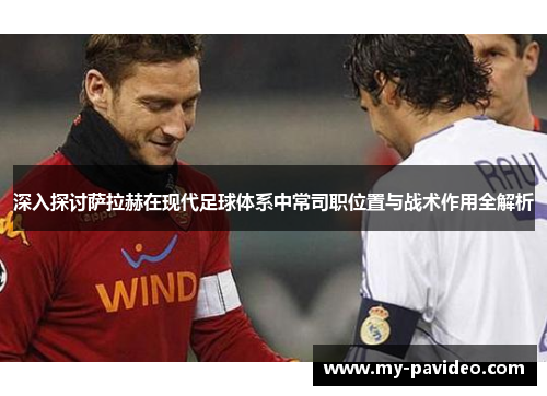 深入探讨萨拉赫在现代足球体系中常司职位置与战术作用全解析 深入探讨萨拉赫在现代足球体系中常司职位置与战术作用全解析