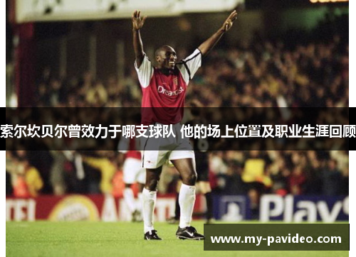 索尔坎贝尔曾效力于哪支球队 他的场上位置及职业生涯回顾 索尔坎贝尔曾效力于哪支球队 他的场上位置及职业生涯回顾