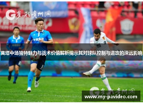 莫塔中场独特魅力与战术价值解析揭示其对球队控制与进攻的深远影响 莫塔中场独特魅力与战术价值解析揭示其对球队控制与进攻的深远影响
