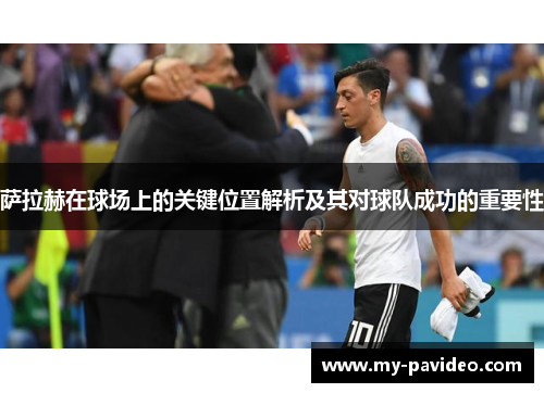 萨拉赫在球场上的关键位置解析及其对球队成功的重要性