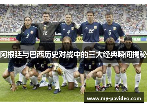 阿根廷与巴西历史对战中的三大经典瞬间揭秘