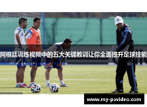 阿根廷训练视频中的五大关键教训让你全面提升足球技能