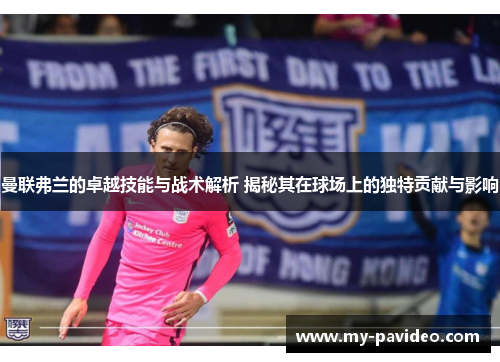 曼联弗兰的卓越技能与战术解析 揭秘其在球场上的独特贡献与影响