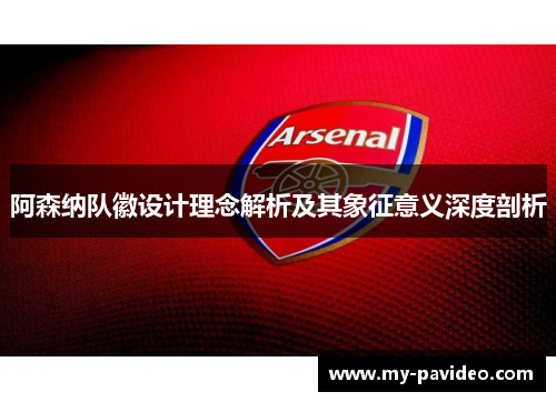 阿森纳队徽设计理念解析及其象征意义深度剖析 阿森纳队徽设计理念解析及其象征意义深度剖析