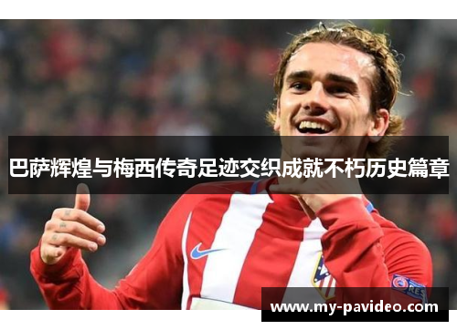 巴萨辉煌与梅西传奇足迹交织成就不朽历史篇章 巴萨辉煌与梅西传奇足迹交织成就不朽历史篇章