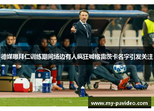 德媒曝拜仁训练期间场边有人疯狂喊格雷茨卡名字引发关注