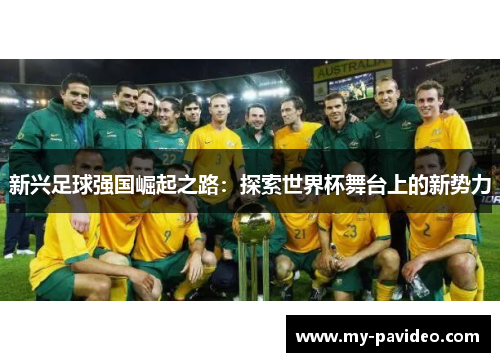 新兴足球强国崛起之路：探索世界杯舞台上的新势力
